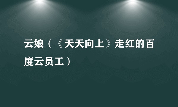 云娘（《天天向上》走红的百度云员工）