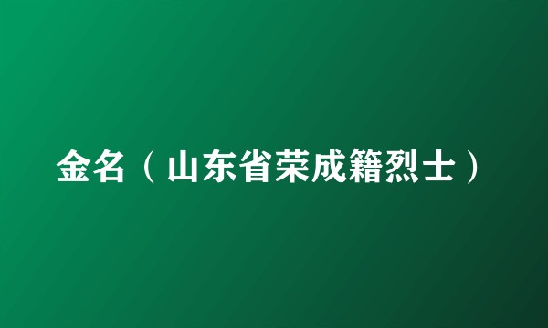 金名（山东省荣成籍烈士）