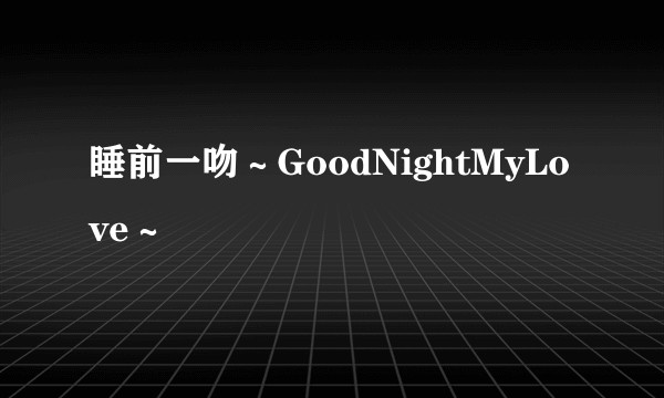 睡前一吻～GoodNightMyLove～