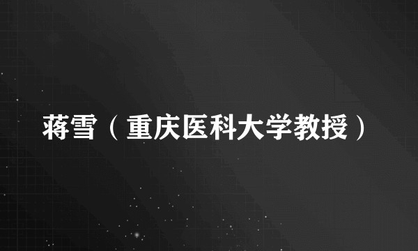 蒋雪（重庆医科大学教授）