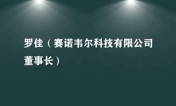 罗佳（赛诺韦尔科技有限公司董事长）