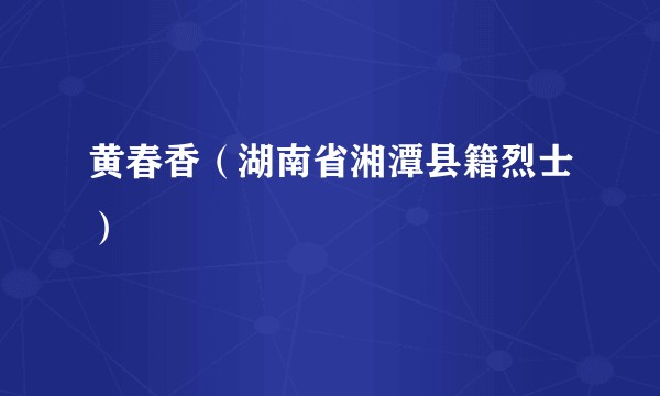 黄春香（湖南省湘潭县籍烈士）