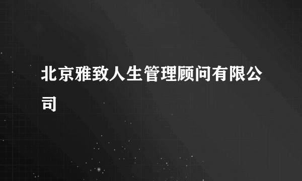 北京雅致人生管理顾问有限公司