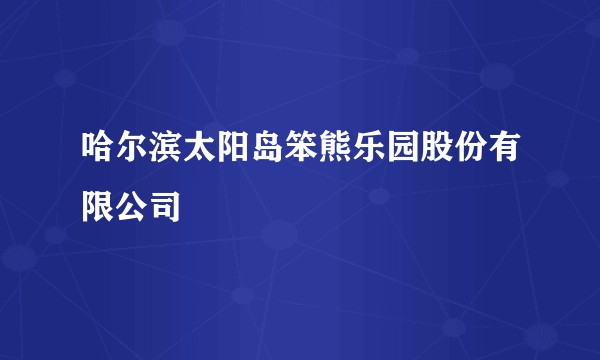 哈尔滨太阳岛笨熊乐园股份有限公司
