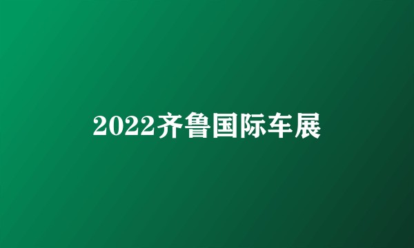 2022齐鲁国际车展