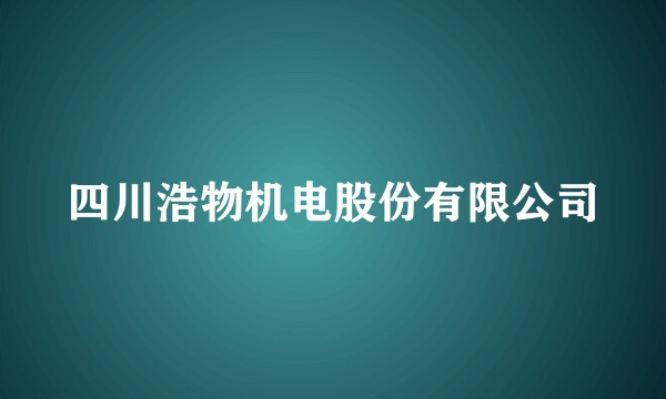 四川浩物机电股份有限公司