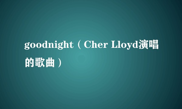 goodnight（Cher Lloyd演唱的歌曲）