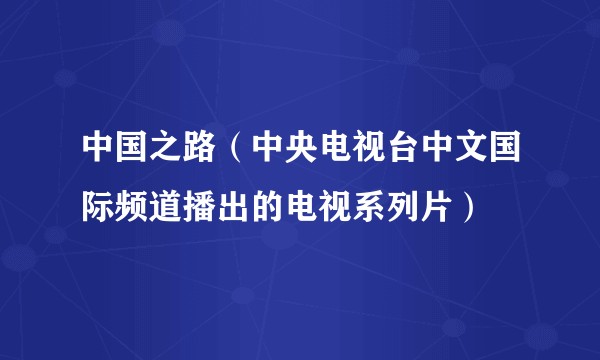中国之路（中央电视台中文国际频道播出的电视系列片）