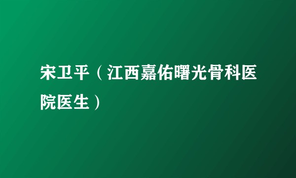 宋卫平（江西嘉佑曙光骨科医院医生）