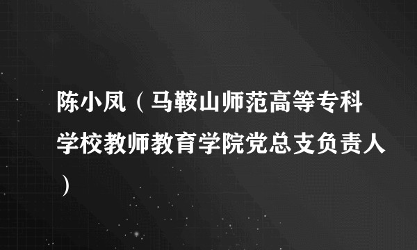 陈小凤（马鞍山师范高等专科学校教师教育学院党总支负责人）