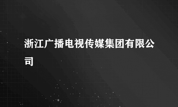 浙江广播电视传媒集团有限公司
