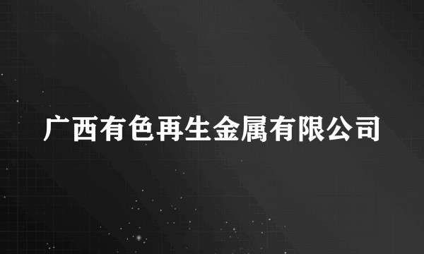 广西有色再生金属有限公司