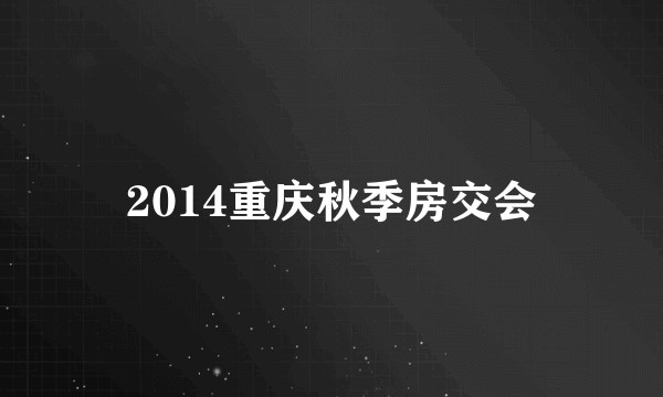 2014重庆秋季房交会