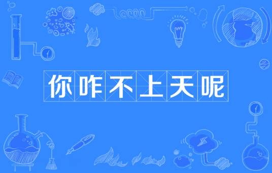 你咋不上天呢
