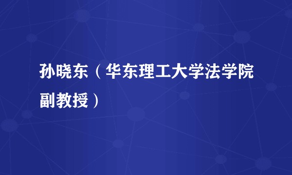 孙晓东（华东理工大学法学院副教授）