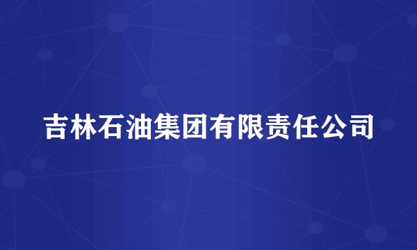 吉林石油集团有限责任公司