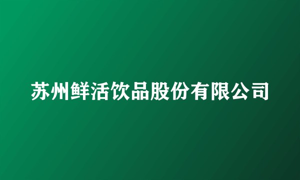 苏州鲜活饮品股份有限公司