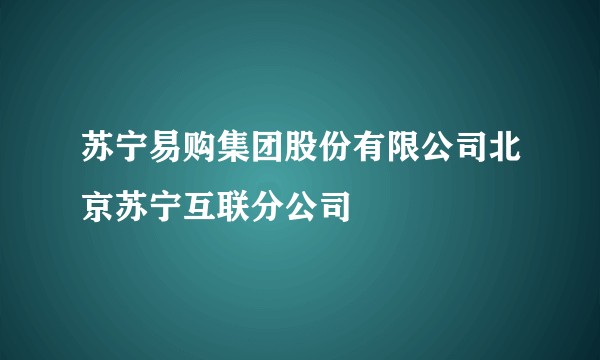 苏宁易购集团股份有限公司北京苏宁互联分公司