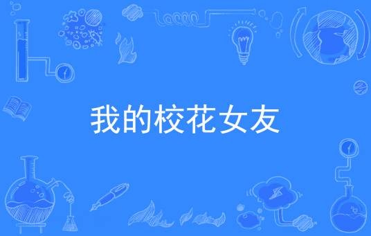 我的校花女友(心心宝贝创作的青春类网络小说)