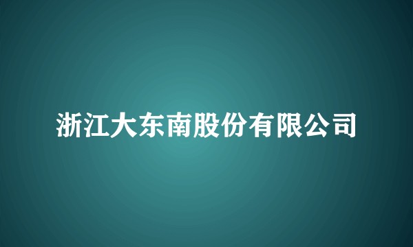 浙江大东南股份有限公司