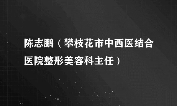 陈志鹏（攀枝花市中西医结合医院整形美容科主任）