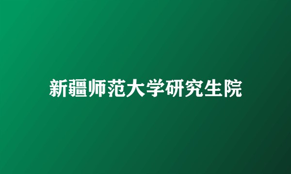 新疆师范大学研究生院