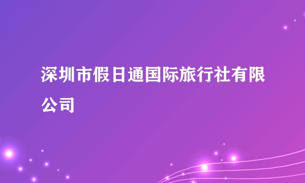 深圳市假日通国际旅行社有限公司