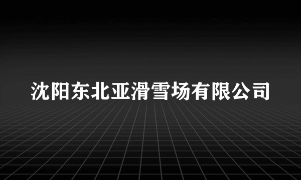 沈阳东北亚滑雪场有限公司
