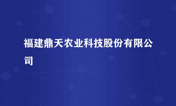 福建鼎天农业科技股份有限公司