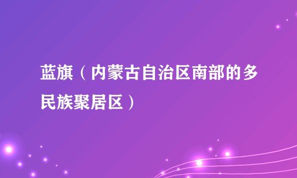 蓝旗（内蒙古自治区南部的多民族聚居区）