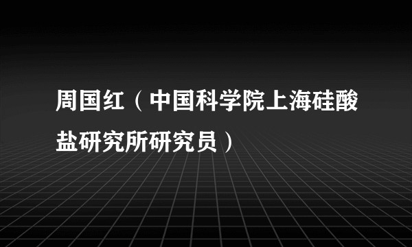 周国红（中国科学院上海硅酸盐研究所研究员）
