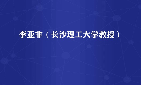 李亚非（长沙理工大学教授）