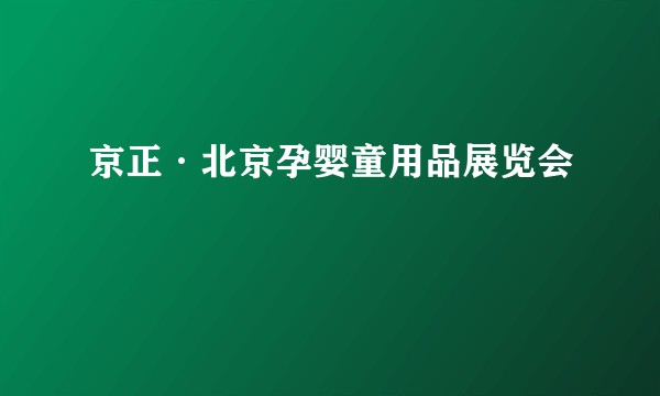 京正·北京孕婴童用品展览会