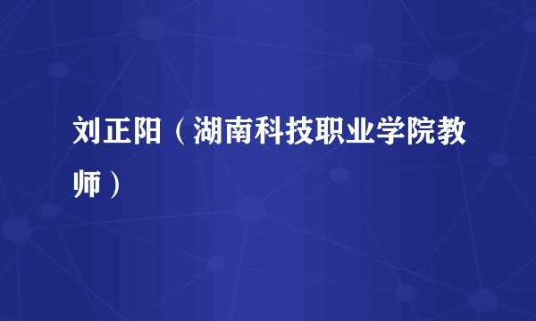 刘正阳（湖南科技职业学院教师）