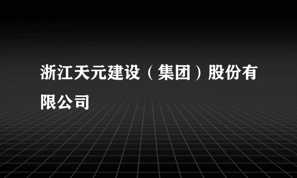 浙江天元建设（集团）股份有限公司