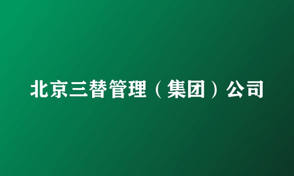 北京三替管理（集团）公司