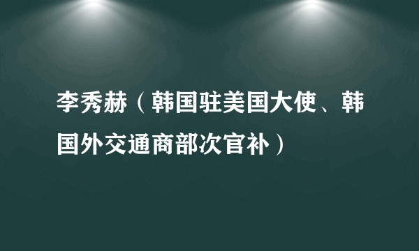 李秀赫（韩国驻美国大使、韩国外交通商部次官补）