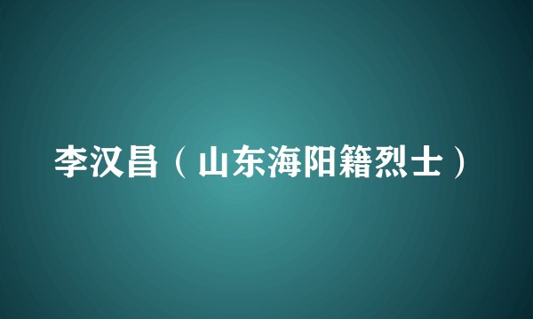 李汉昌（山东海阳籍烈士）