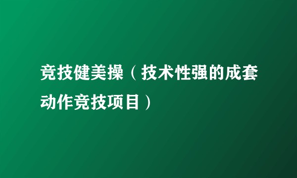 竞技健美操（技术性强的成套动作竞技项目）