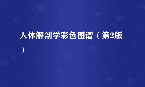 人体解剖学彩色图谱（第2版）