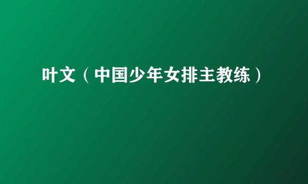 叶文（中国少年女排主教练）