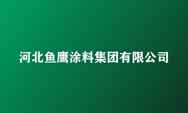 河北鱼鹰涂料集团有限公司