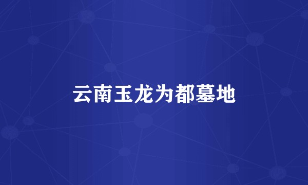 云南玉龙为都墓地