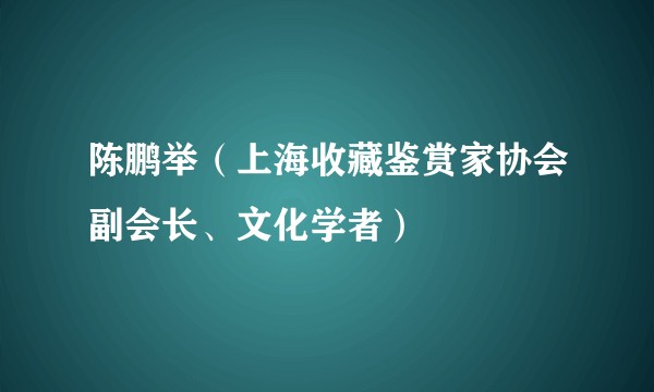 陈鹏举（上海收藏鉴赏家协会副会长、文化学者）