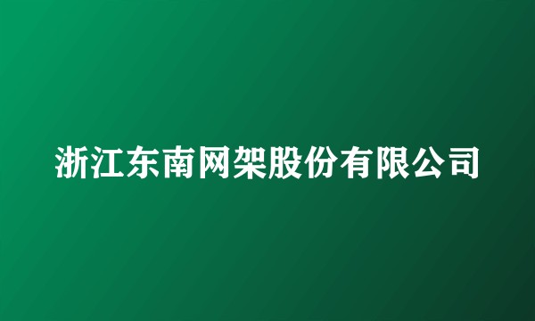 浙江东南网架股份有限公司