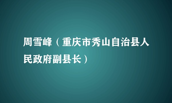周雪峰（重庆市秀山自治县人民政府副县长）