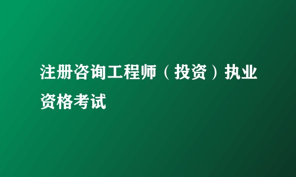 注册咨询工程师(投资)执业资格考试