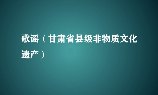 歌谣（甘肃省县级非物质文化遗产）