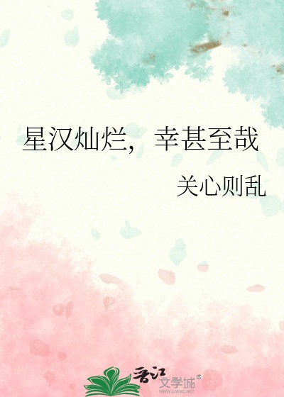 星汉灿烂，幸甚至哉（关心则乱创作的爱情类网络小说）