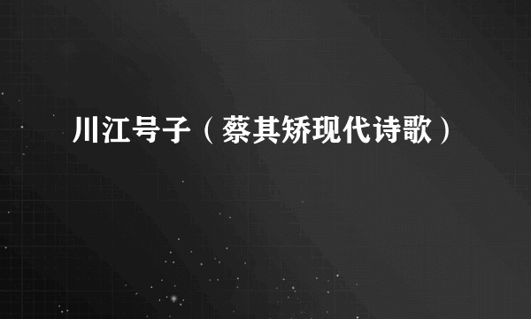 川江号子（蔡其矫现代诗歌）